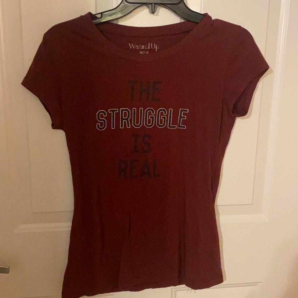 Burgundy t-shirt. “The struggle is real”